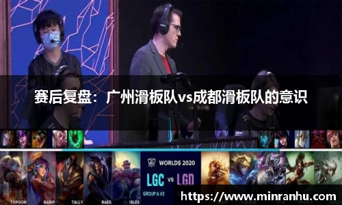 赛后复盘：广州滑板队vs成都滑板队的意识