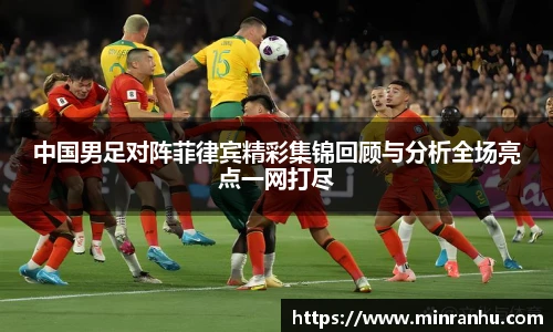 中国男足对阵菲律宾精彩集锦回顾与分析全场亮点一网打尽